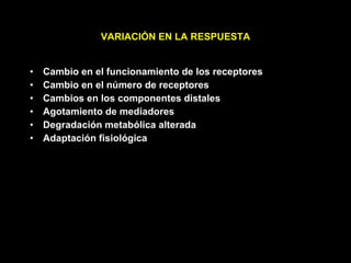 Cambio en el funcionamiento de los receptores Cambio en el número de receptores Cambios en los componentes distales Agotamiento de mediadores Degradación metabólica alterada Adaptación fisiológica VARIACIÓN EN LA RESPUESTA 