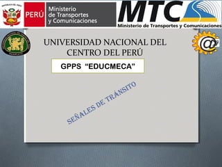 UNIVERSIDAD NACIONAL DEL
CENTRO DEL PERÚ
SeñaleS de trÁnSito
GPPS “EDUCMECA”
 