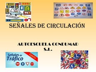 SEÑALES DE CIRCULACIÓN
AUTOESCUELA CONDUMAD
S.L.
 