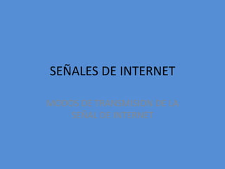 SEÑALES DE INTERNET MODOS DE TRANSMISION DE LA SEÑAL DE INTERNET 