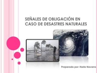 SEÑALES DE OBLIGACIÓN EN CASO DE DESASTRES NATURALES Preparado por: Itzela Navarro 