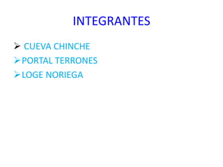 INTEGRANTES
 CUEVA CHINCHE
PORTAL TERRONES
LOGE NORIEGA
 