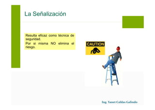 Resulta eficaz como técnica de
seguridad.
Por si misma NO elimina el
riesgo.
La Señalización
 