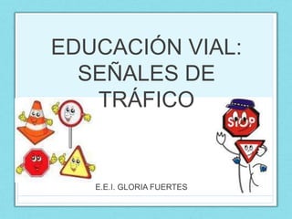 EDUCACIÓN VIAL:
SEÑALES DE
TRÁFICO
E.E.I. GLORIA FUERTES
 