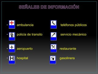•   ambulancia            teléfonos públicos

•   policía de transito   servicio mecánico



•   aeropuerto            restaurante

•   hospital              gasolinera
 
