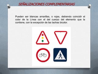 SEÑALIZACIONES COMPLEMENTARIAS
Pueden ser blancas amarillas, o rojas, debiendo coincidir el
color de la Línea con el del cuerpo del elemento que la
contiene, con la excepción de las tachas bicolor.
 