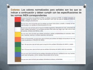 Colores: Los colores normalizados para señales son los que se
indican a continuación y deben cumplir con las especificaciones de
las normas INEN correspondientes
 