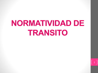 NORMATIVIDAD DE
TRANSITO
1
 