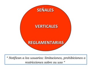 “ Notifican a los usuarios: limitaciones, prohibiciones o
restricciones sobre su uso “
SEÑALESSEÑALES
VERTICALESVERTICALES
REGLAMENTARIASREGLAMENTARIAS
 