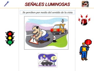 Se perciben por medio del sentido de la vista
SEÑALES LUMINOSASSEÑALES LUMINOSAS
 