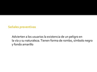 Advierten a los usuarios la existencia de un peligro en
la vía y su naturaleza. Tienen forma de rombo, símbolo negro
y fondo amarillo
 