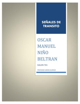 SEÑALES DE
TRANSITO
OSCAR
MANUEL
NIÑO
BELTRAN
SALON 701
PROFESORA SANDRA QUIROGA
 