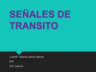 SEÑALES DE
TRANSITO
Lisbeth Tatiana Llanos Nieves
8°B
Enci Latorre
 