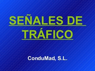 SEÑALES DE
TRÁFICO
ConduMad, S.L.
 