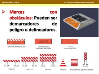 IX- Unidad : Cívica I.E.P «Nuestra Señora de Guadalupe» 
 Marcas con 
obstáculos: Pueden ser 
demarcadores de 
peligro o delineadores. 
