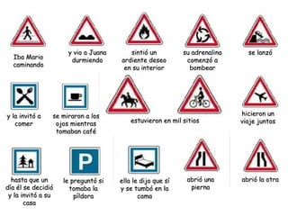 Iba Mario caminando y vio a Juana durmiendo sintió un ardiente deseo en su interior su adrenalina comenzó a bombear se lanzó y la invitó a comer se miraron a los ojos mientras tomaban café estuvieron en mil sitios hicieron un viaje juntos hasta que un día él se decidió y la invitó a su casa le preguntó si tomaba la píldora ella le dijo que sí y se tumbó en la cama abrió una pierna abrió la otra 