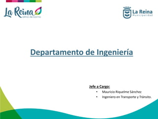 Departamento de Ingeniería
Jefe a Cargo:
• Mauricio Riquelme Sánchez
• Ingeniero en Transporte y Tránsito.
 