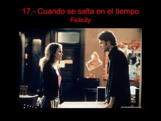 17.- Cuando se salta en el tiempo
             Felicity
 