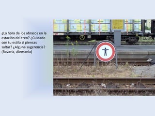 ¿La hora de los abrazos en la
estación del tren? ¿Cuidado
con tu estilo si piensas
saltar? ¿Alguna sugerencia?
(Bavaria, Alemania)
 