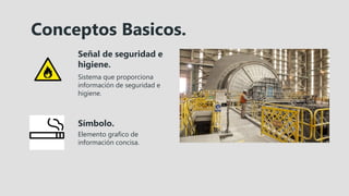 Conceptos Basicos.
Señal de seguridad e
higiene.
Sistema que proporciona
información de seguridad e
higiene.
Símbolo.
Elemento grafico de
información concisa.
 