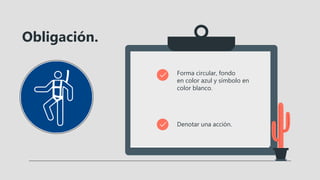 Obligación.
Forma circular, fondo
en color azul y símbolo en
color blanco.
Denotar una acción.
 