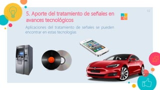 12
Aplicaciones del tratamiento de señales se pueden
encontrar en estas tecnologías
 