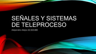 SEÑALES Y SISTEMAS
DE TELEPROCESO
Alejandro Alejos 22.323.080
 