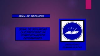 SEÑAL DE OBLIGACIÓN
SEÑAL DE SEGURIDAD
QUE PRESCRIBE UN
COMPORTAMIENTO
DETERMINADO.
USO OBLIGATORIO DE
CASCO PROTECTOR
USO OBLIGATORIO DE
CASCO PROTECTOR
OBLIGATORIO
ELIMINAR PUNTAS
 