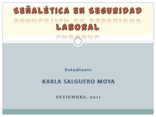 Señalética en Seguridad Laboral  Estudiante Karla salguero Moya Setiembre, 2011 