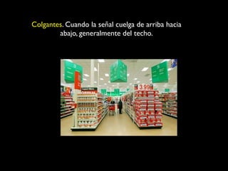 Colgantes. Cuando la señal cuelga de arriba hacia
abajo, generalmente del techo.

 