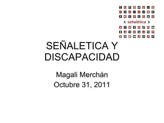 SEÑALETICA Y DISCAPACIDAD Magali Merchán Octubre 31, 2011 