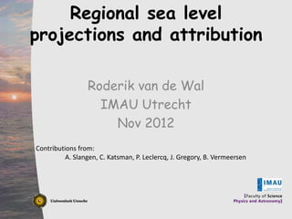 Regional sea level
      Click to edit Master title style
     projections and attribution
• ____ __ ____ Master____ styles
  Click to edit Master_____ text ______
    Click to edit text styles
    – Second level
_____ _____                           Second level
____ _____
        • Third level
                       Roderik van de Wal
                                       Third level
_____ _____                           Fourth level
____ _____ – Fourth level   IMAU Utrecht
                                       Fifth level

                                  Nov 2012
                    » Fifth level


       Contributions from:
                 A. Slangen, C. Katsman, P. Leclercq, J. Gregory, B. Vermeersen




12/3/2012                                                                         1
 