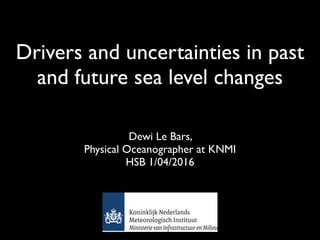 Drivers and uncertainties in past
and future sea level changes
Dewi Le Bars,
Physical Oceanographer at KNMI
HSB 1/04/2016
 