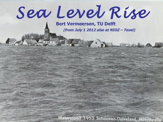 Sea Level Rise
    Bert Vermeersen, TU Delft
       (from July 1 2012 also at NIOZ – Texel)
 