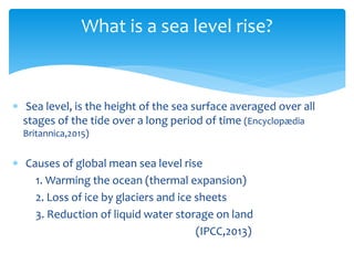 What is a sea level rise?
 Sea level, is the height of the sea surface averaged over all
stages of the tide over a long p...