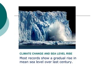 CLIMATE CHANGE AND SEA LEVEL RISE
Most records show a gradual rise in
mean sea level over last century.
 