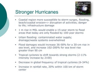 Stronger Hurricanes
 Coastal region more susceptible to storm surges, flooding,
beach/coastal erosion=> disruption of act...