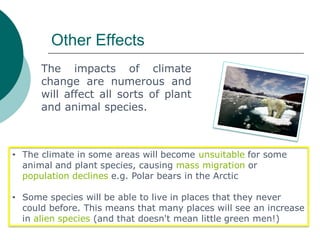Other Effects
• The climate in some areas will become unsuitable for some
animal and plant species, causing mass migration...