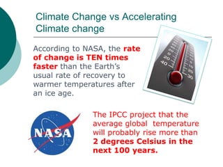 Climate Change vs Accelerating
Climate change
According to NASA, the rate
of change is TEN times
faster than the Earth‟s
u...