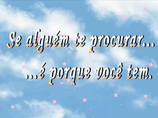 Se alguém te procurar... ...é porque você tem. 