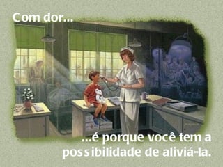 Com dor...     ...é porque você tem a  possibilidade de aliviá-la.  