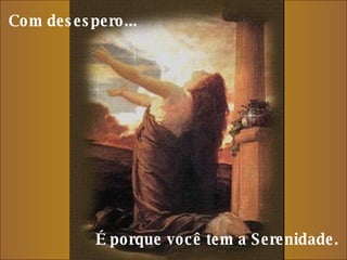 Com desespero...     É porque você tem a Serenidade.  