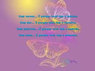 Com versos... É porque você tem a música.Com versos... É porque você tem a música.
Com dor... É porque você tem o curativo.Com dor... É porque você tem o curativo.
Com palavras... É porque você tem a audição.Com palavras... É porque você tem a audição.
Com fome... É porque você tem o alimento.Com fome... É porque você tem o alimento.
 
