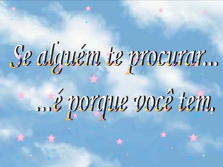 Se alguém te procurar... ...é porque você tem. 