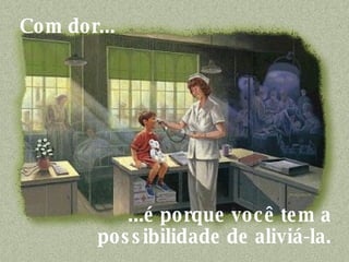 Com dor...     ...é porque você tem a  possibilidade de aliviá-la.  