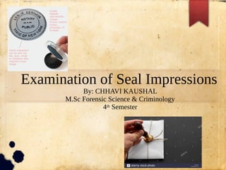 Examination of Seal Impressions
By: CHHAVI KAUSHAL
M.Sc Forensic Science & Criminology
4th Semester
 
