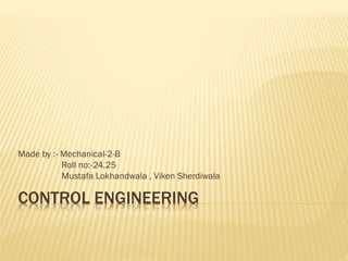 CONTROL ENGINEERING
Made by :- Mechanical-2-B
Roll no:-24,25
Mustafa Lokhandwala , Viken Sherdiwala
 