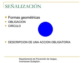 SEÑALIZACIÓN Formas geométricas  OBLIGACION  CIRCULO DESCRIPCION DE UNA ACCION OBLIGATORIA Departamento de Prevención de riesgos, Inversiones Quilapilún. 
