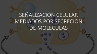 SEÑALIZACIÓN CELULAR
MEDIADOS POR SECRECION
DE MOLECULAS
 