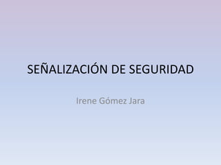 SEÑALIZACIÓN DE SEGURIDAD

       Irene Gómez Jara
 